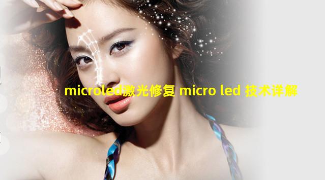 microled激光修复 micro led 技术详解